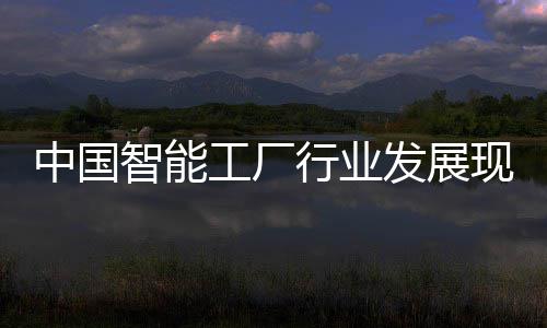 略规行业现状中国智能资战及投划工厂发展分析